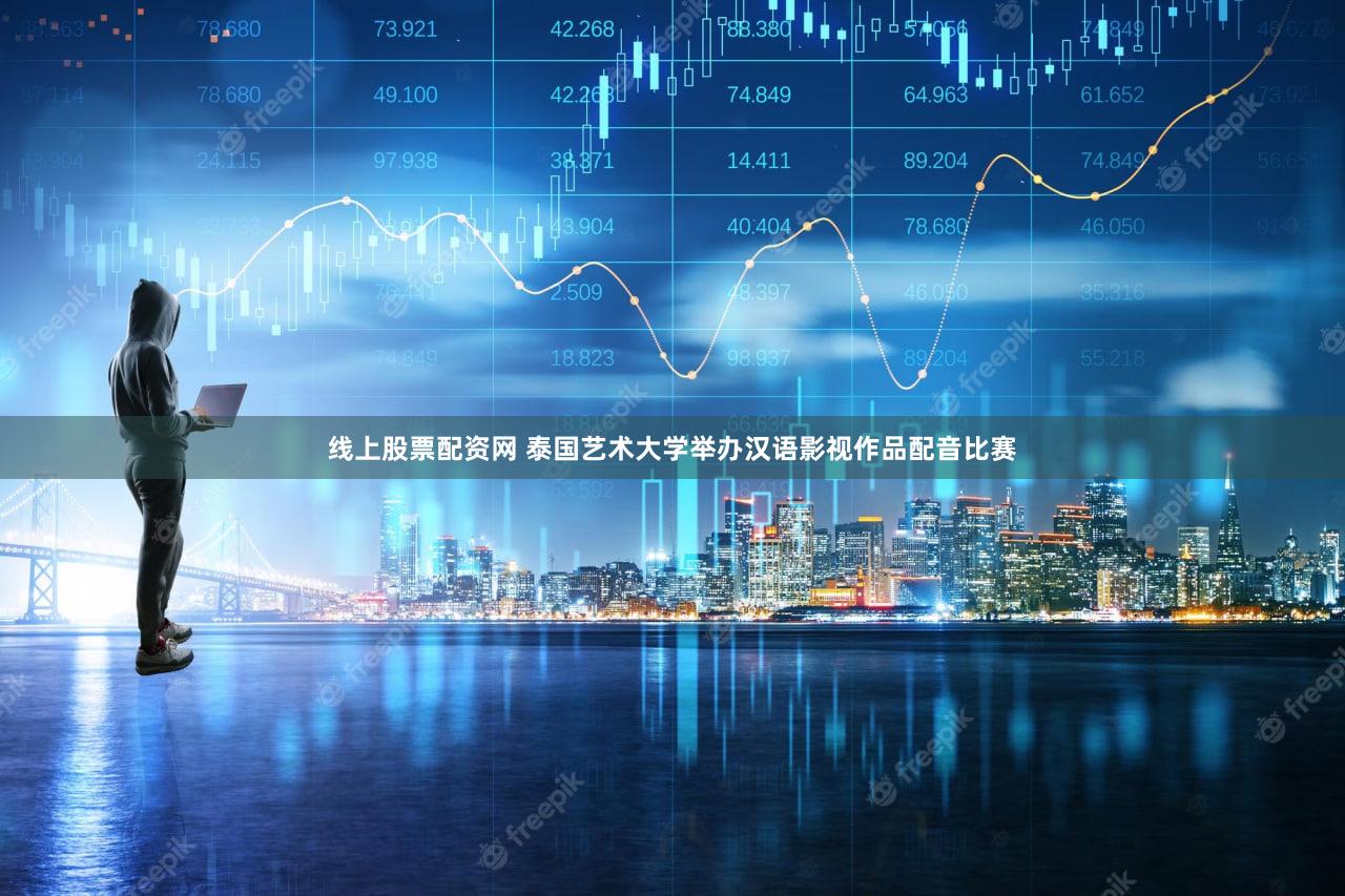 线上股票配资网 泰国艺术大学举办汉语影视作品配音比赛